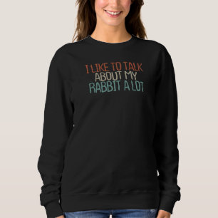 Sarcastic I Like To Talk About My Rabbit A Lot Sweatshirt