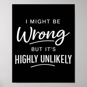 Sarcastic I Might Be Wrong But It's Highly Unlikel Poster