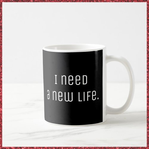 Sarcastic I Need A New Life Coffee Mug