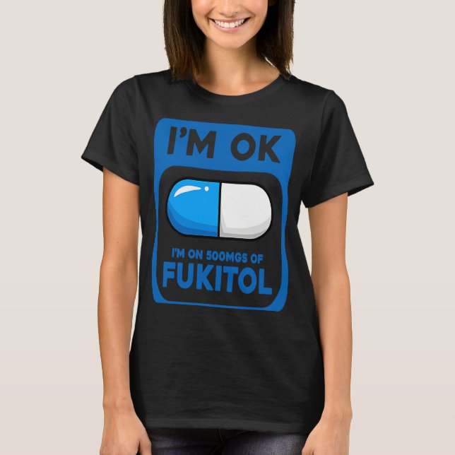 Sarcastic  I'm Ok I'm On 500 mgs Of Fukitol T-Shirt (Front)