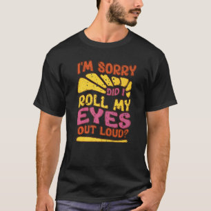 Sarcastic I'm Sorry Did I Roll My Eyes Out Loud T-Shirt