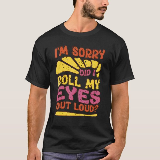 Sarcastic  I'm Sorry Did I Roll My Eyes Out Loud T-Shirt (Front)