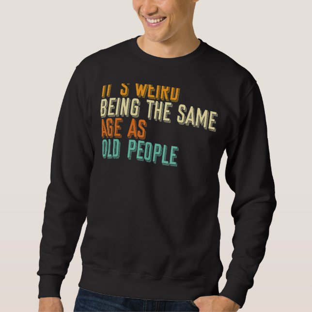 Sarcastic It Is Weird Being The Same Age As Old Pe Sweatshirt (Front)