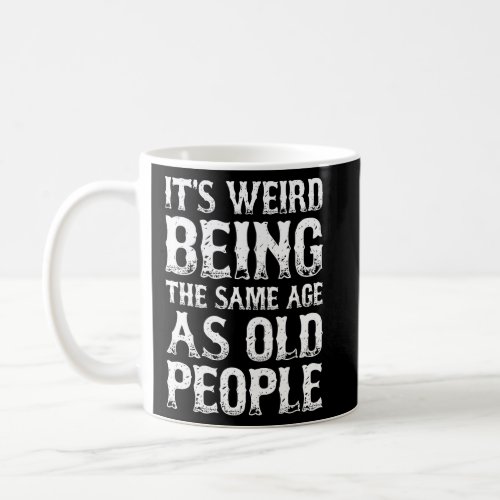 Sarcastic  Its Weird Being The Same Age As Old Pe Coffee Mug