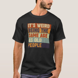 Sarcastic It's Weird Being The Same Age As Old Pe T-Shirt