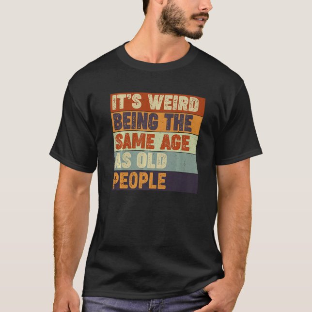 Sarcastic  It's Weird Being The Same Age As Old Pe T-Shirt (Front)