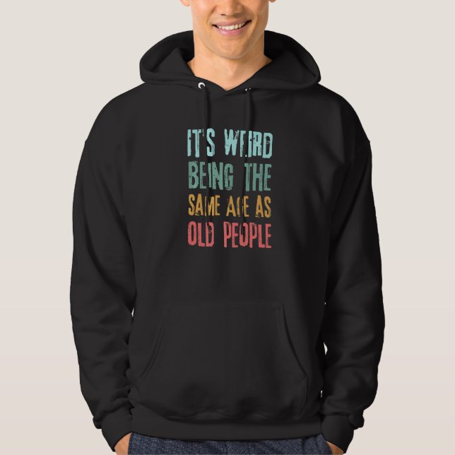 Sarcastic Its Weird Being The Same Age As Old Peop Hoodie (Front)