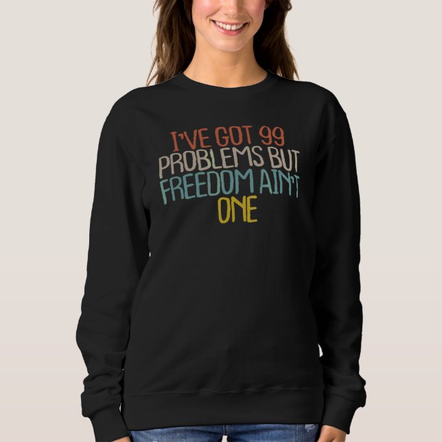 Sarcastic  I've Got 99 Problems But Freedom Ain't  Sweatshirt (Front)