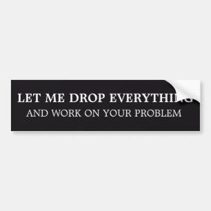 Sarcastic Let Me Drop Everything Office Humor Desk Bumper Sticker