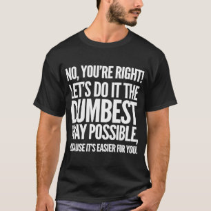 Sarcastic Let's Do It The Dumbest Way Possible T-Shirt