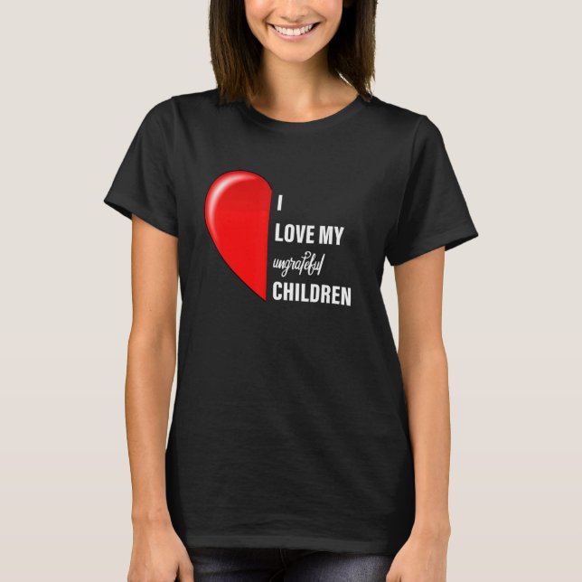 Sarcastic Meme I Love My Ungrateful Children Mom D T-Shirt (Front)