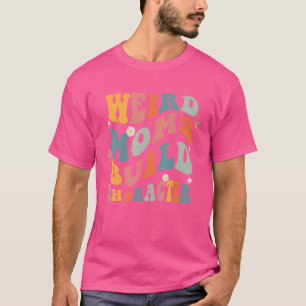 Sarcastic Mom Sayings Weird Moms Build Character T-Shirt