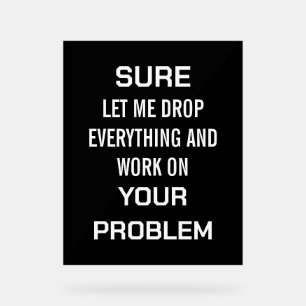 Sarcastic Office Humor Sure Let Me Drop Everything Acrylic Sign