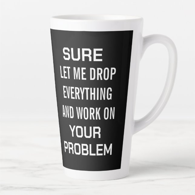 Sarcastic Office Humor Sure Let Me Drop Everything Latte Mug (Right)