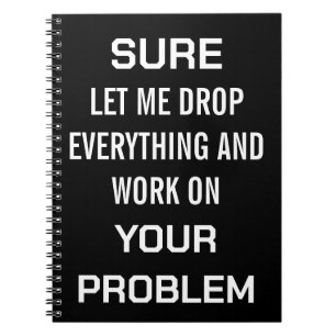 Sarcastic Office Humor Sure Let Me Drop Everything Notebook
