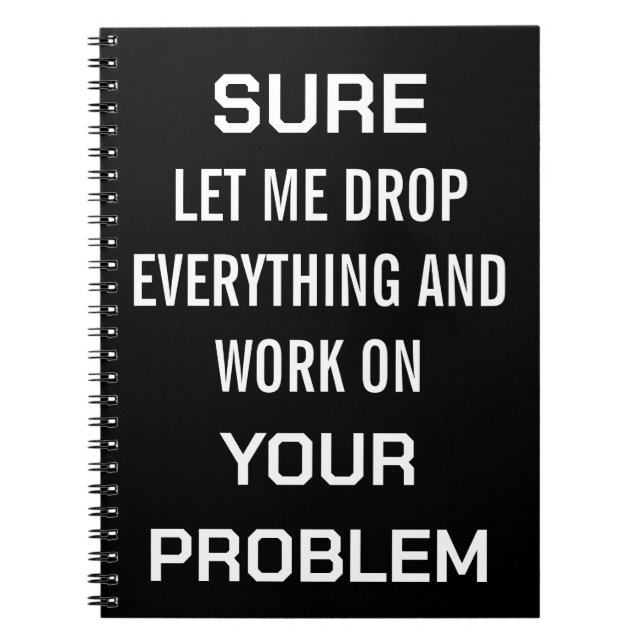 Sarcastic Office Humor Sure Let Me Drop Everything Notebook (Front)