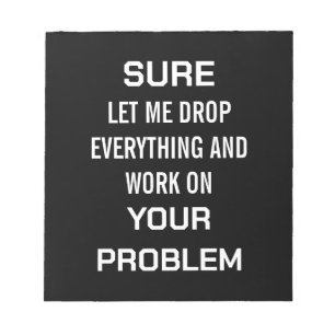 Sarcastic Office Humor Sure Let Me Drop Everything Notepad