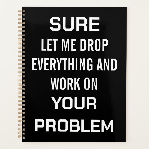 Sarcastic Office Humor Sure Let Me Drop Everything Planner