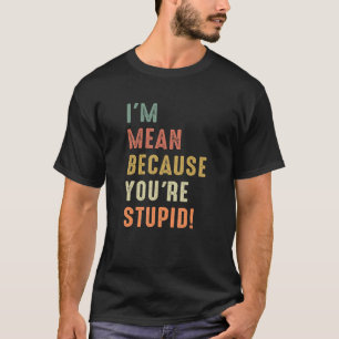 Sarcastic Quote I'm Mean Because You're STUPID Co T-Shirt