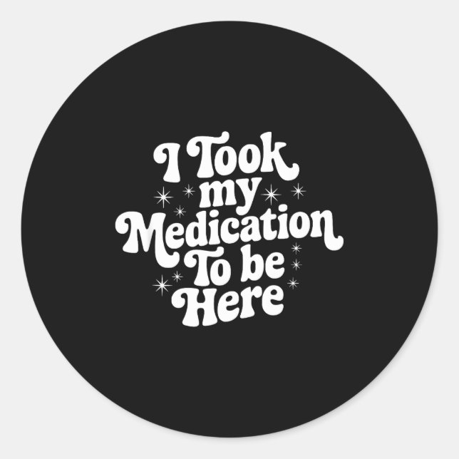 Sarcastic Quote Saying Gift I Took My Medication T Classic Round Sticker (Front)