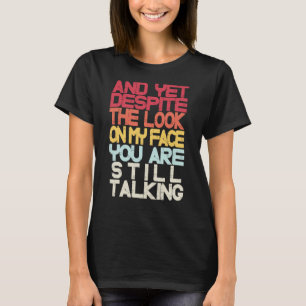 Sarcastic Sarcasm And Yet Despite The Look On My T-Shirt