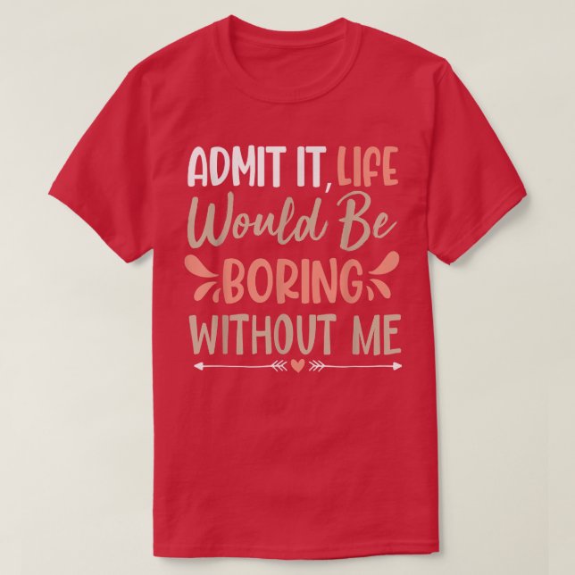 Sarcastic Saying Admit It Life Would Be Boring Wit T-Shirt (Design Front)
