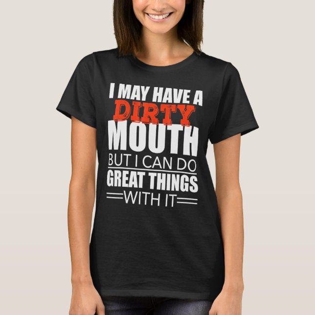 Sarcastic Saying I May Have A Dirty Mouth T-Shirt (Front)