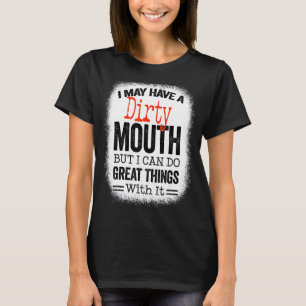 Sarcastic Saying I May Have A Dirty Mouth T-Shirt