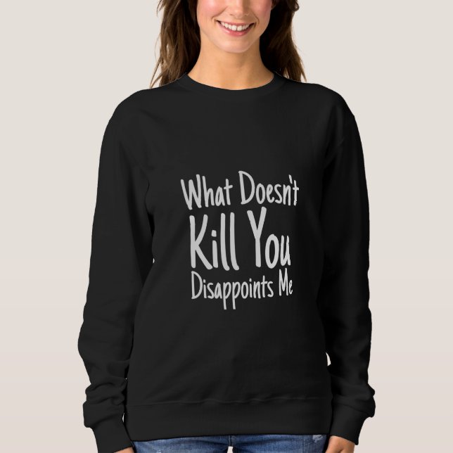 Sarcastic Saying What Doesn't Kill You Disappoints Sweatshirt (Front)