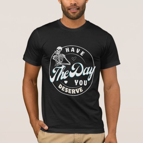 Sarcastic Shirts Have The Day You Deserve T_Shirt