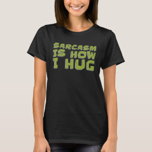 Sarcastic Snarky Humor Rude Sarcasm Is How I Hug T-Shirt