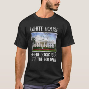 Sarcastic White House Where Logic Has Left The Bui T-Shirt