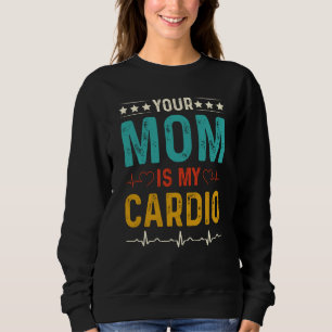 Sarcastic Your Mom is My Cardio Sweatshirt
