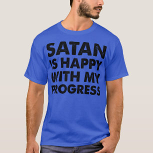 Satan is Happy With My Progress T-Shirt
