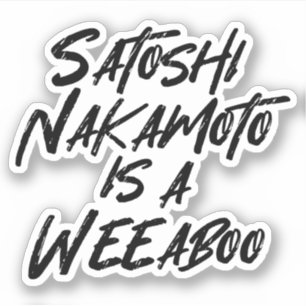 SATOSHI NAKAMOTO IS A WEEABOO STICKER