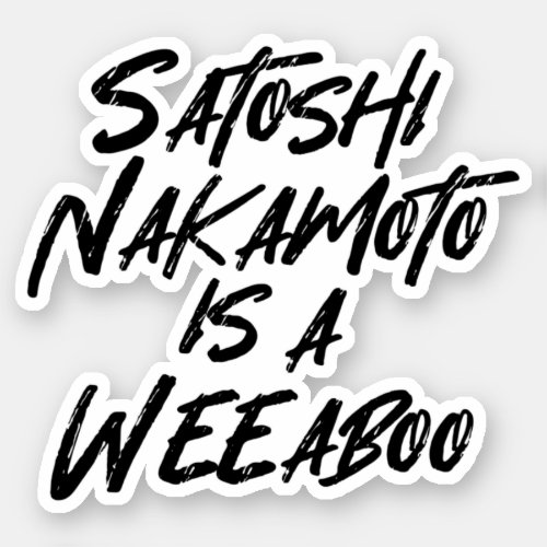 SATOSHI NAKAMOTO IS A WEEABOO STICKER