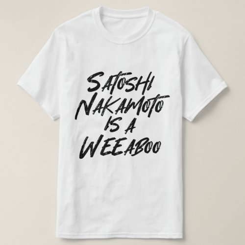 SATOSHI NAKAMOTO IS A WEEABOO T_Shirt