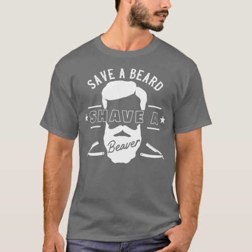 Save A Beard Shave A Beaver Funny Gift T_Shirt