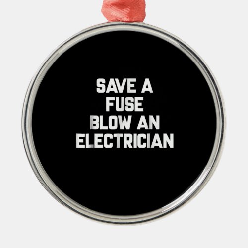 Save A Fuse Blow An Electrician  Funny Sayings Metal Ornament