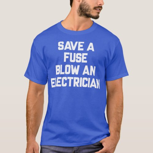 Save A Fuse Blow An Electrician  Funny Sayings  T_Shirt