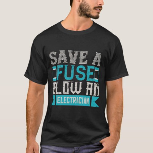 Save A Fuse Blow An Electrician T_Shirt