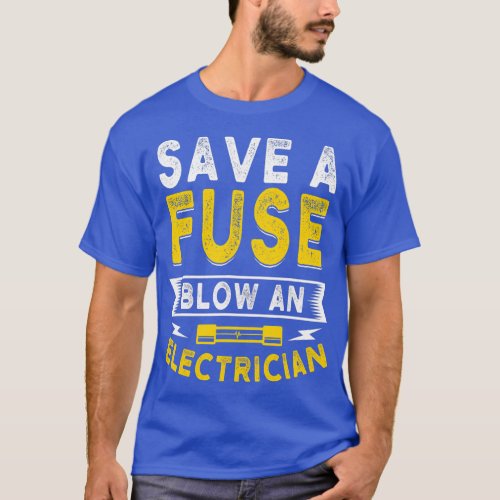 Save a Fuse Blow an Electrician TShirt1 T_Shirt