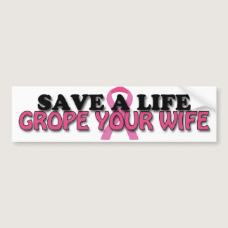 Save a Life, Grope Your Wife ($4.95) Bumper Sticker