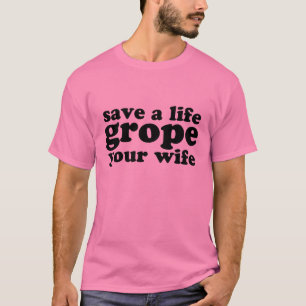 Save a Life Grope Your Wife T-Shirt