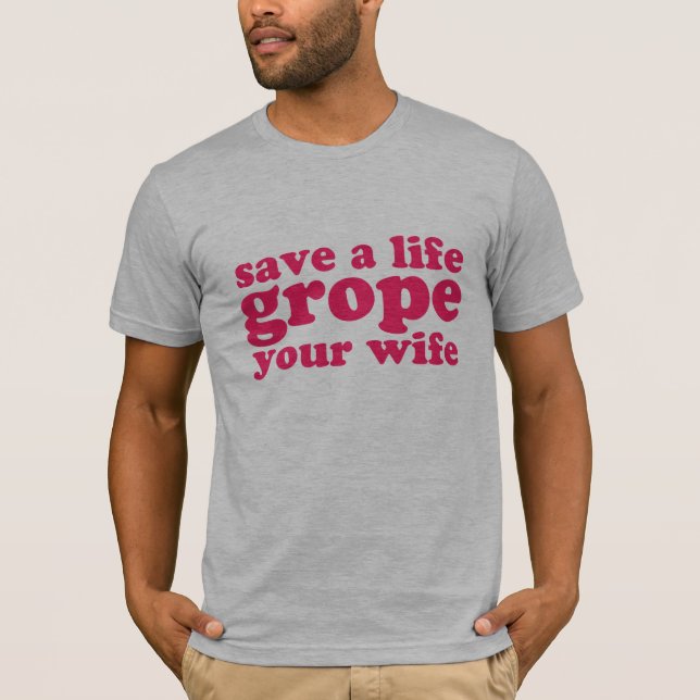 Save a Life Grope Your Wife T-Shirt (Front)