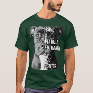 Save A Pit Bull Euthanize A Dog Fighter  Pitbull  T-Shirt