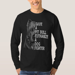 Save A Pit Bull Euthanize A Dog Fighter Save A Pit T-Shirt