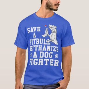 Save a Pitbull Euthanize a Dog Fighter  T-Shirt