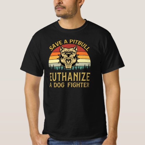 Save A Pitbull Euthanize A Dog Fighter T_Shirt