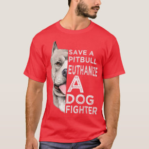 Save A Pitbull Euthanize A Dog Fighter T-Shirt
